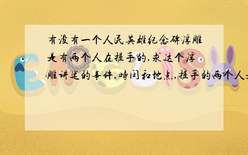 有没有一个人民英雄纪念碑浮雕是有两个人在握手的,求这个浮雕讲述的事件,时间和地点,握手的两个人是谁