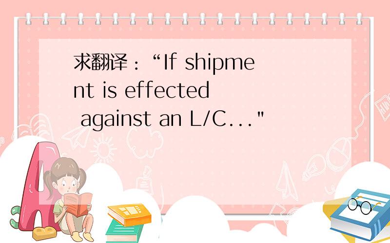 求翻译：“If shipment is effected against an L/C...