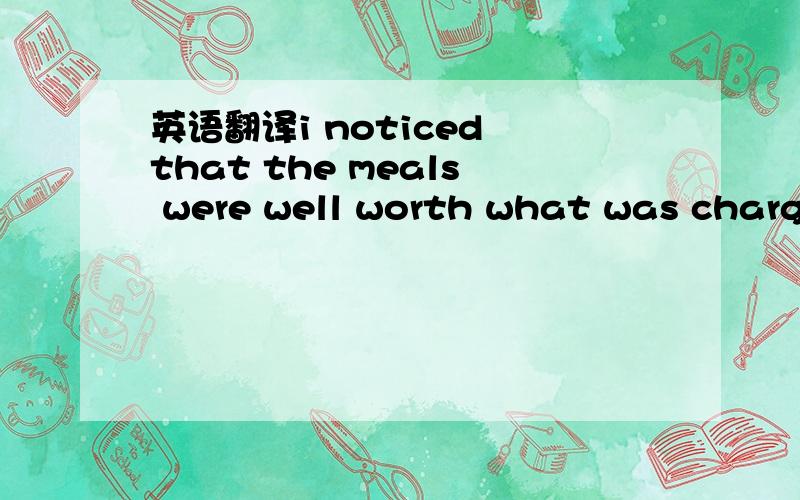 英语翻译i noticed that the meals were well worth what was charge