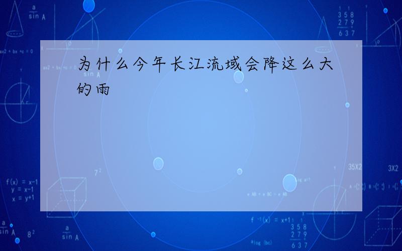 为什么今年长江流域会降这么大的雨