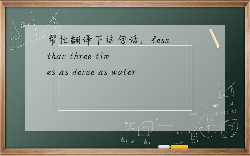 帮忙翻译下这句话：less than three times as dense as water