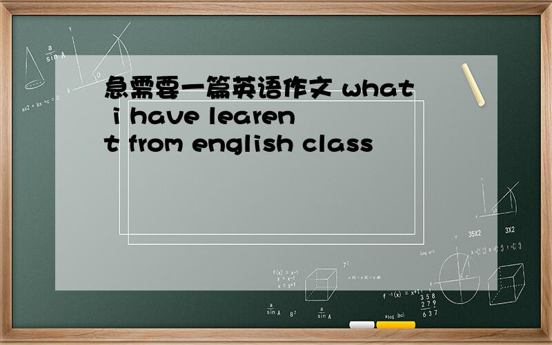 急需要一篇英语作文 what i have learent from english class