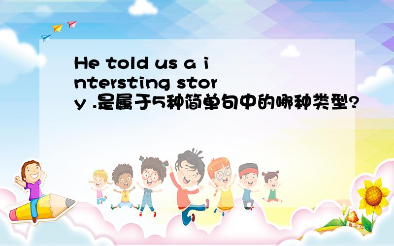 He told us a intersting story .是属于5种简单句中的哪种类型?