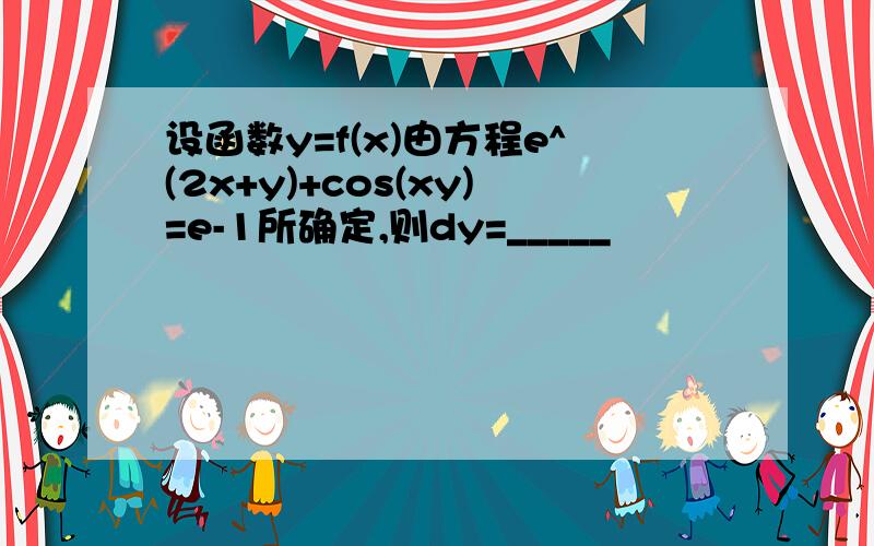 设函数y=f(x)由方程e^(2x+y)+cos(xy)=e-1所确定,则dy=_____