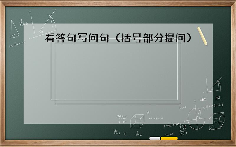 看答句写问句（括号部分提问)