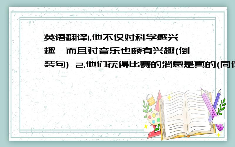 英语翻译1.他不仅对科学感兴趣,而且对音乐也颇有兴趣(倒装句) 2.他们获得比赛的消息是真的(同位语从句) 3.那个女孩