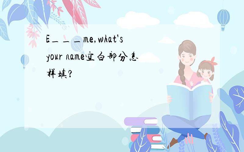 E___me,what's your name空白部分怎样填?