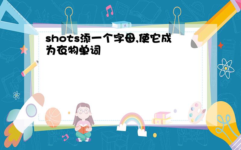 shots添一个字母,使它成为衣物单词