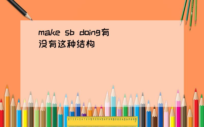 make sb doing有没有这种结构