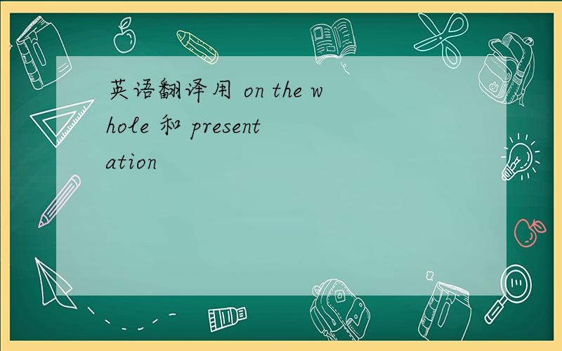 英语翻译用 on the whole 和 presentation