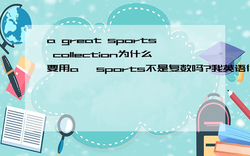 a great sports collection为什么要用a ,sports不是复数吗?我英语很烂的,摆脱指点下啊!