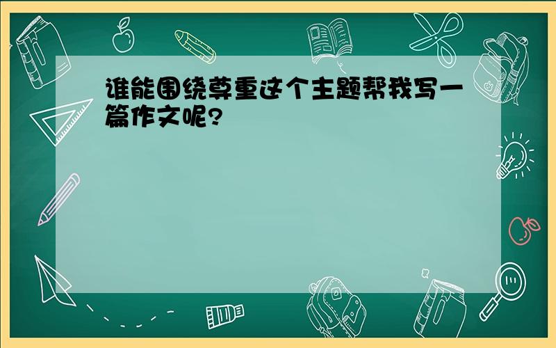 谁能围绕尊重这个主题帮我写一篇作文呢?