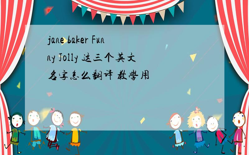 jane baker Funny Jolly 这三个英文名字怎么翻译 教学用