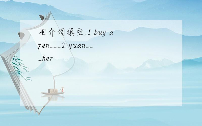 用介词填空:I buy a pen___2 yuan___her