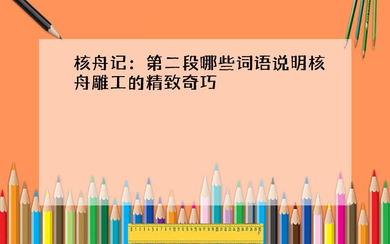 核舟记：第二段哪些词语说明核舟雕工的精致奇巧