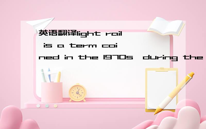 英语翻译light rail is a term coined in the 1970s,during the re-e