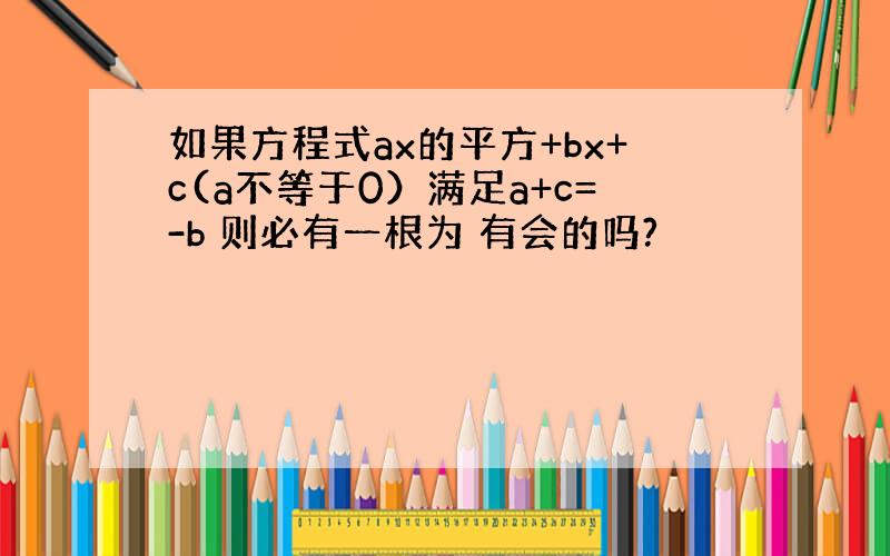 如果方程式ax的平方+bx+c(a不等于0）满足a+c=-b 则必有一根为 有会的吗?