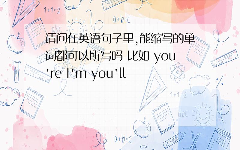 请问在英语句子里,能缩写的单词都可以所写吗 比如 you're I'm you'll