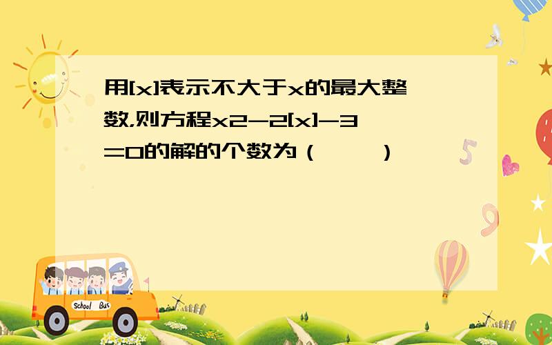 用[x]表示不大于x的最大整数，则方程x2-2[x]-3=0的解的个数为（　　）