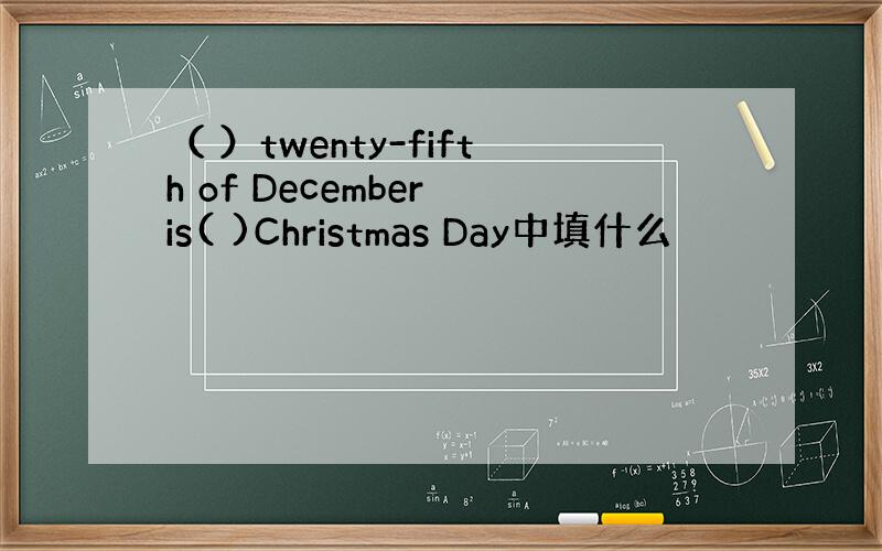 （ ）twenty-fifth of December is( )Christmas Day中填什么