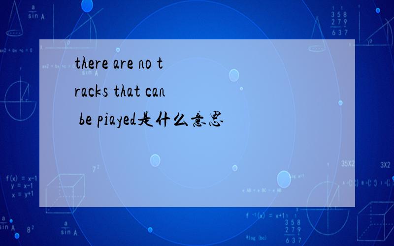 there are no tracks that can be piayed是什么意思