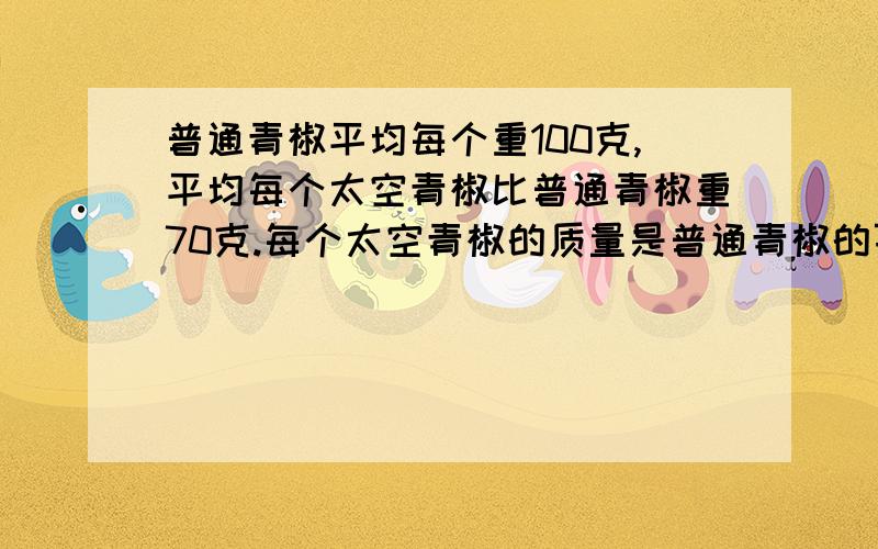 普通青椒平均每个重100克,平均每个太空青椒比普通青椒重70克.每个太空青椒的质量是普通青椒的百分之几?