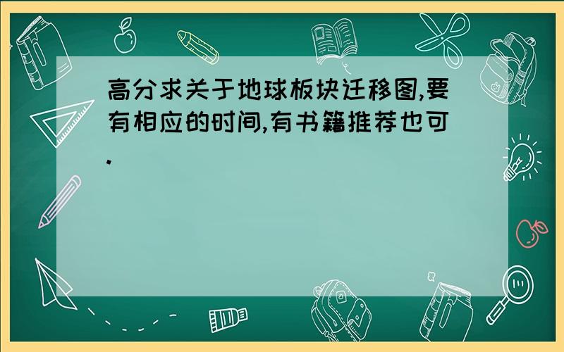 高分求关于地球板块迁移图,要有相应的时间,有书籍推荐也可.