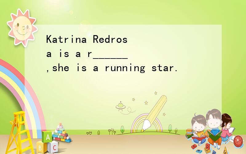 Katrina Redrosa is a r______,she is a running star.