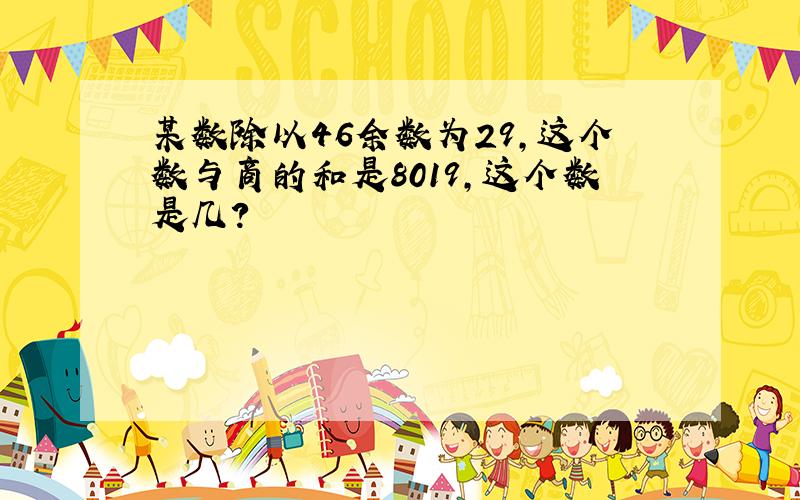 某数除以46余数为29,这个数与商的和是8019,这个数是几?