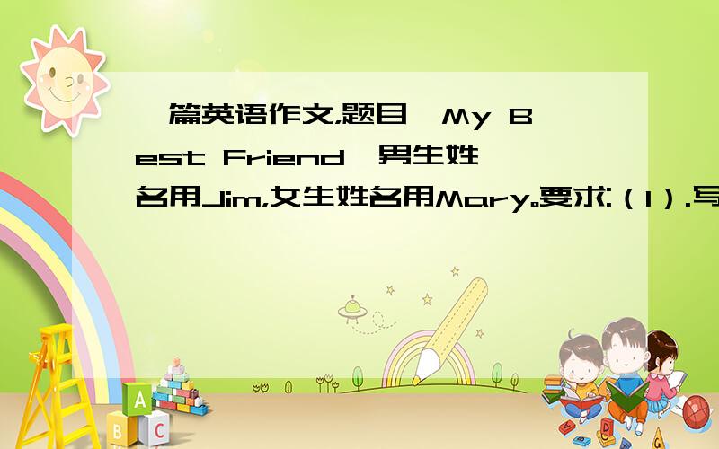 一篇英语作文，题目《My Best Friend》男生姓名用Jim，女生姓名用Mary。要求:（1）.写出她（他）的外貌