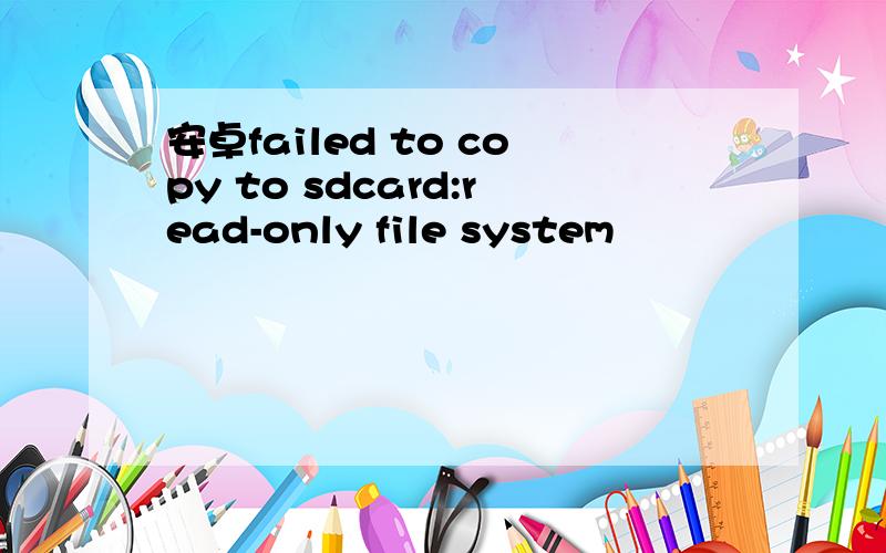 安卓failed to copy to sdcard:read-only file system