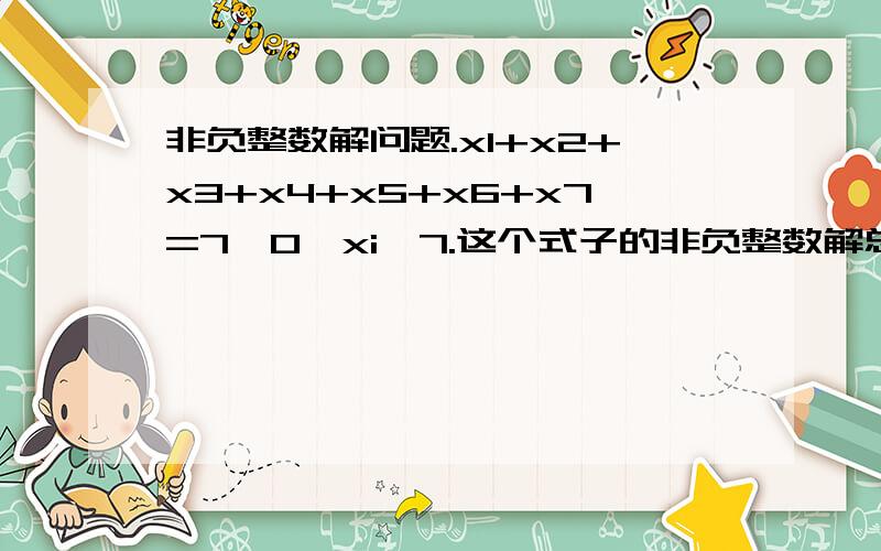 非负整数解问题.x1+x2+x3+x4+x5+x6+x7=7,0≤xi≤7.这个式子的非负整数解总共有多少组?（其中x后