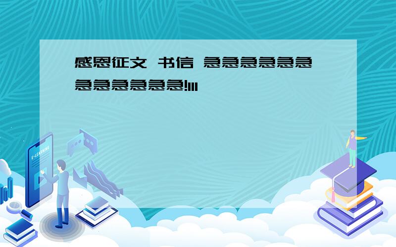 感恩征文 书信 急急急急急急急急急急急急!111