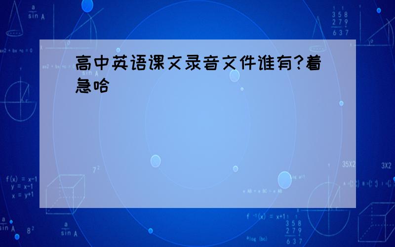 高中英语课文录音文件谁有?着急哈