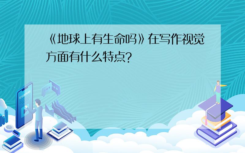 《地球上有生命吗》在写作视觉方面有什么特点?