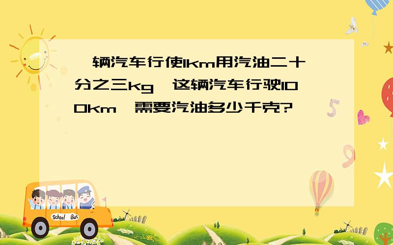 一辆汽车行使1km用汽油二十分之三kg,这辆汽车行驶100km,需要汽油多少千克?