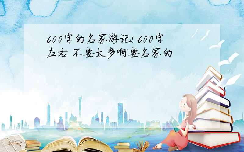 600字的名家游记!600字左右 不要太多啊要名家的