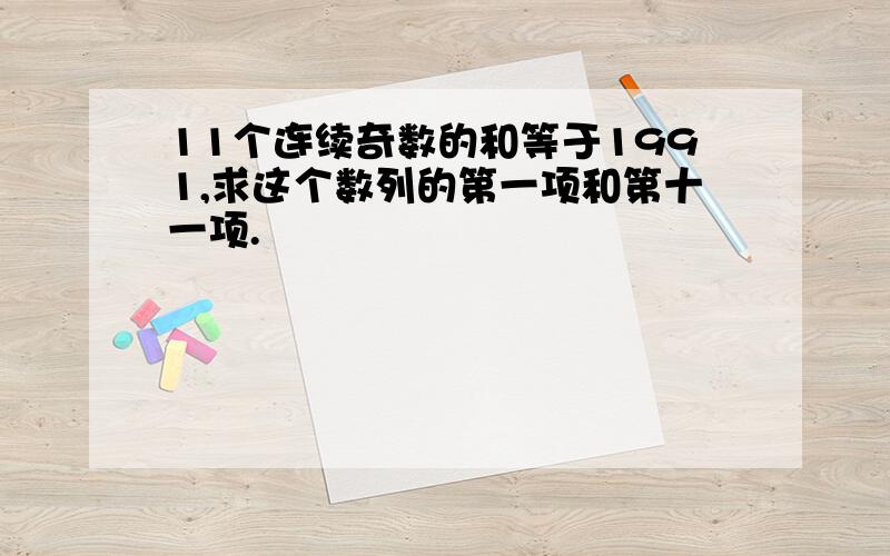 11个连续奇数的和等于1991,求这个数列的第一项和第十一项.