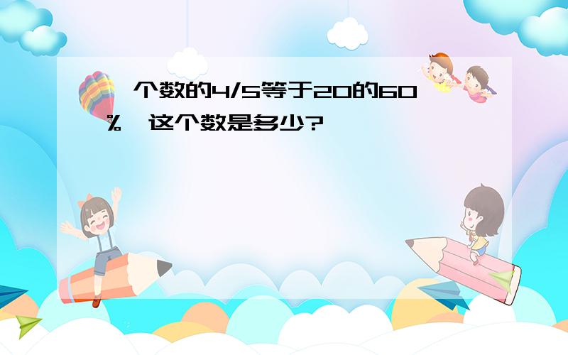 一个数的4/5等于20的60%,这个数是多少?