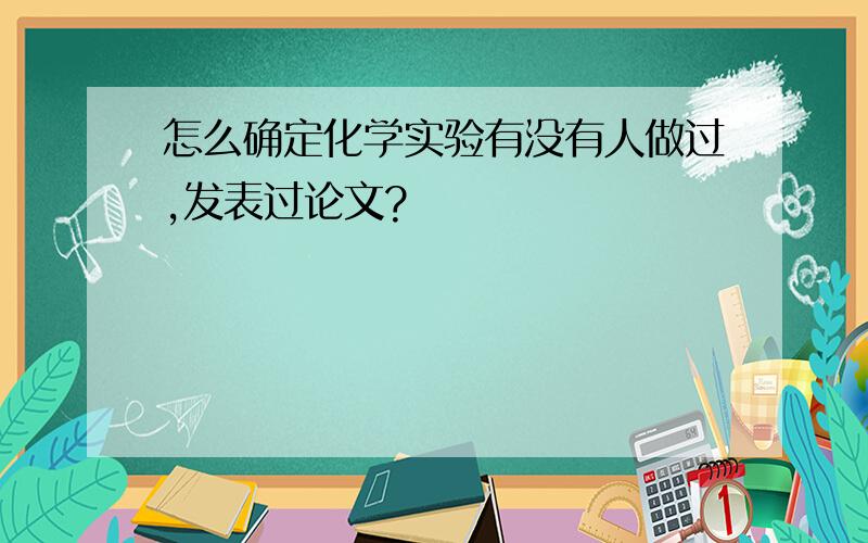 怎么确定化学实验有没有人做过,发表过论文?