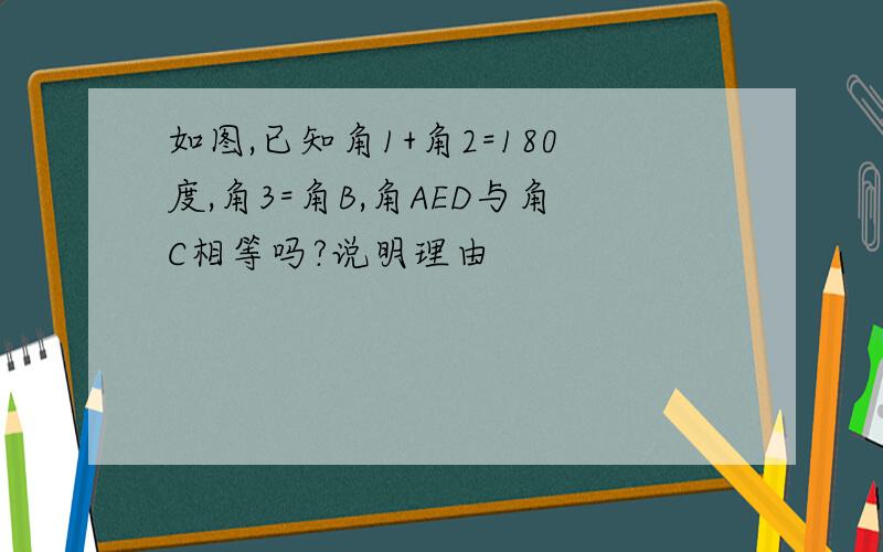 如图,已知角1+角2=180度,角3=角B,角AED与角C相等吗?说明理由