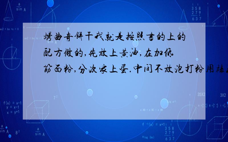 烤曲奇饼干我就是按照书的上的配方做的,先放上黄油,在加低筋面粉,分次家上蛋.中间不放泡打粉用裱花袋捏出的形状都还不错,放