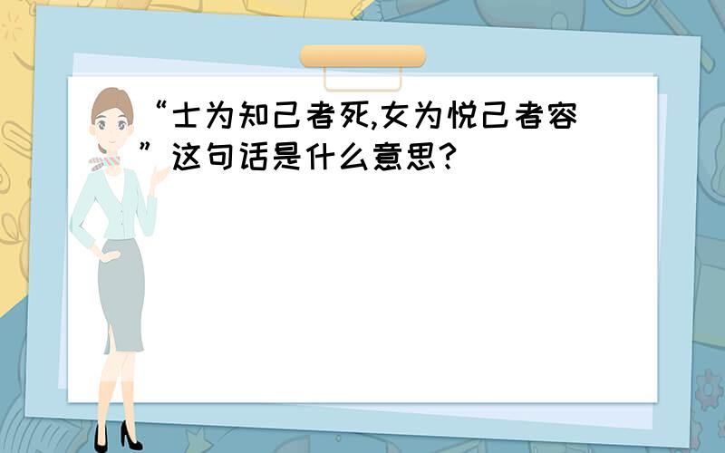 “士为知己者死,女为悦己者容”这句话是什么意思?