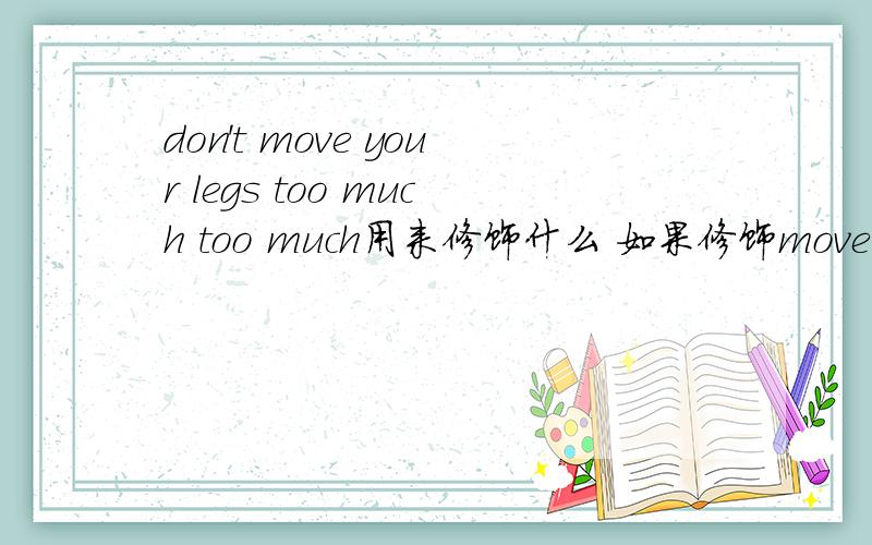 don't move your legs too much too much用来修饰什么 如果修饰move,move 是