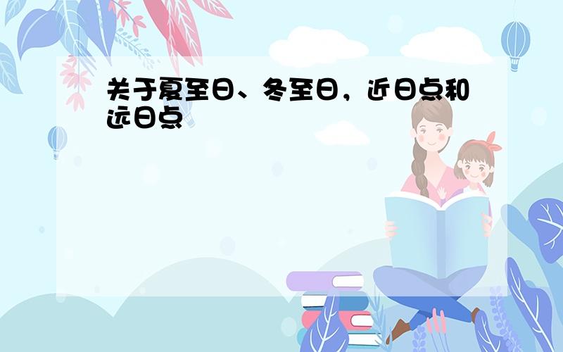 关于夏至日、冬至日，近日点和远日点