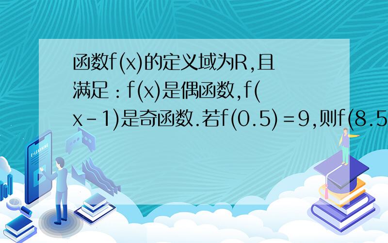 函数f(x)的定义域为R,且满足：f(x)是偶函数,f(x－1)是奇函数.若f(0.5)＝9,则f(8.5)等于的求解过