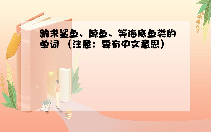 跪求鲨鱼、鲸鱼、等海底鱼类的单词 （注意：要有中文意思）