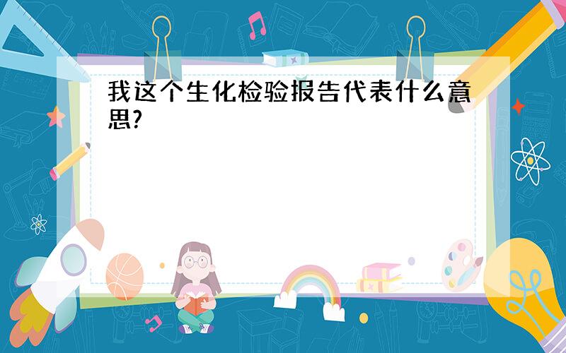 我这个生化检验报告代表什么意思?