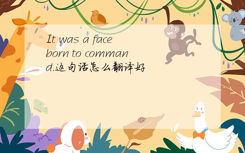 It was a face born to command.这句话怎么翻译好