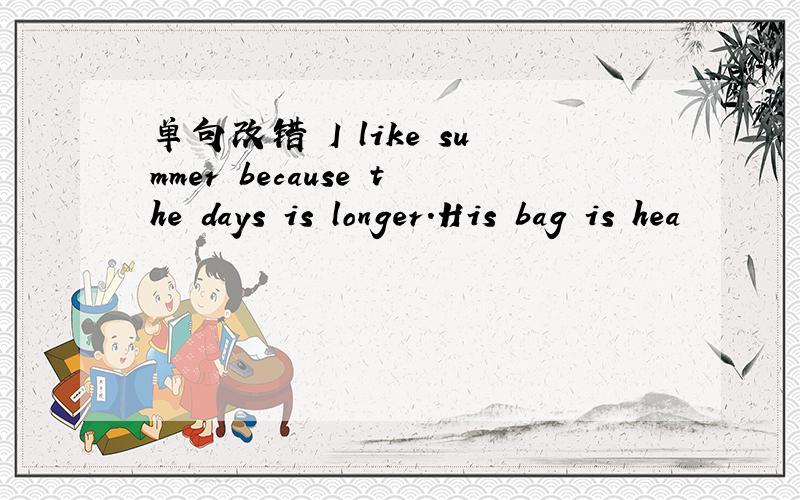 单句改错 I like summer because the days is longer.His bag is hea